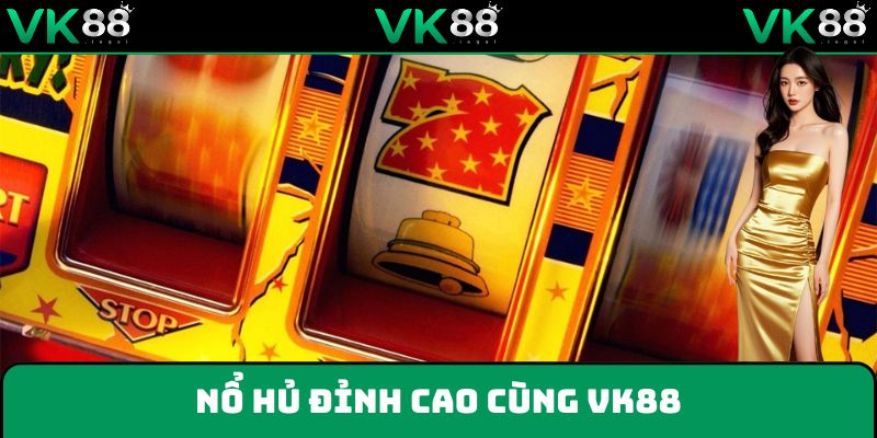 Nổ hũ VK88 đem lại trải nghiệm tuyệt vời