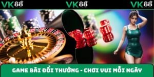 Game bài VK88 - Trải nghiệm đỉnh cao