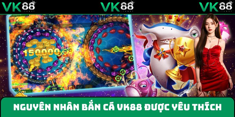Khám phá nguyên nhân game bắn cá được yêu thích tại VK88