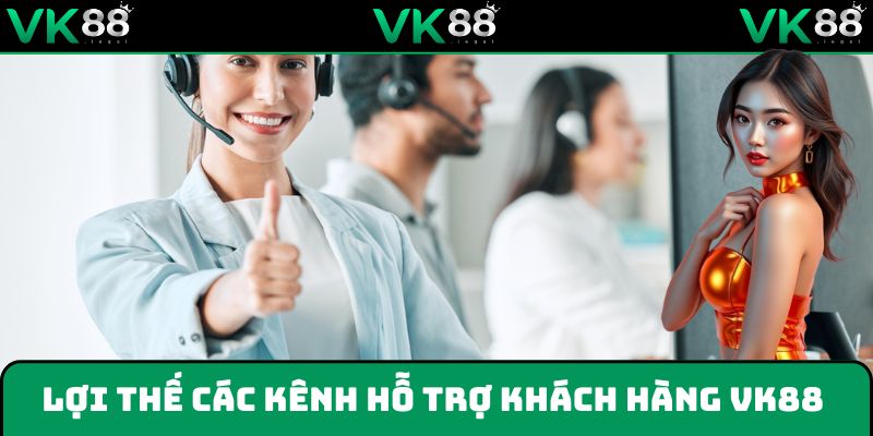 Lợi thế của các kênh hỗ trợ khách hàng VK88