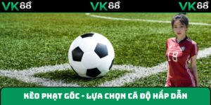 Kèo Phạt Góc Là Gì? Bí Mật Thắng Lớn Cùng Chuyên Gia VK88