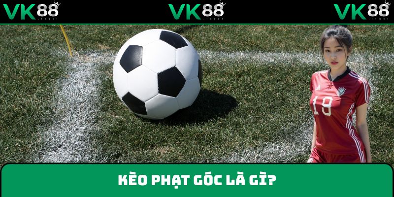 Kèo phạt góc - Lựa chọn cá độ bóng đá hoàn hảo tại VK88
