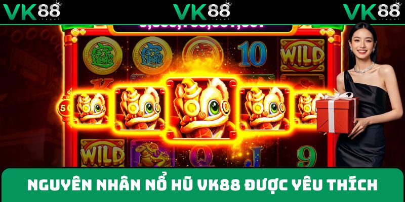 Những nguyên nhân game nổ hũ rút tiền mặt VK88 được yêu thích