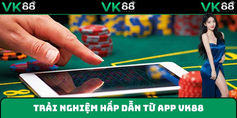 Tính năng và trải nghiệm hấp dẫn từ ứng dụng VK88